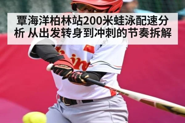 覃海洋柏林站200米蛙泳配速分析 从出发转身到冲刺的节奏拆解 - www.c7c7.app