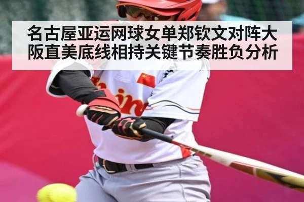 名古屋亚运网球女单郑钦文对阵大阪直美底线相持关键节奏胜负分析 - www.c7c7.app