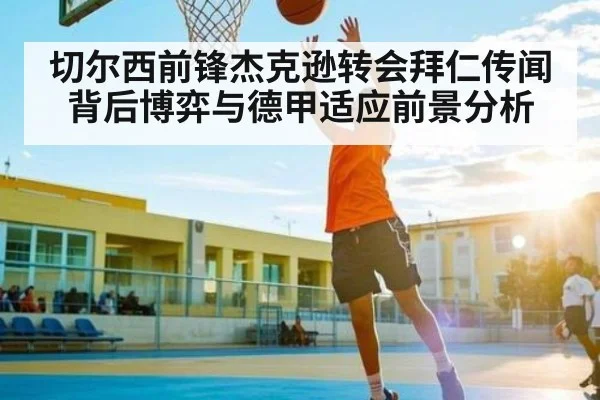 切尔西前锋杰克逊转会拜仁传闻背后博弈与德甲适应前景分析 - www.c7c7.app