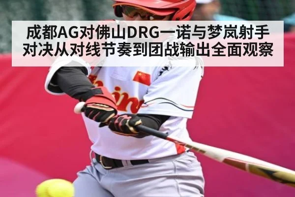 成都AG对佛山DRG一诺与梦岚射手对决从对线节奏到团战输出全面观察 - www.c7c7.app