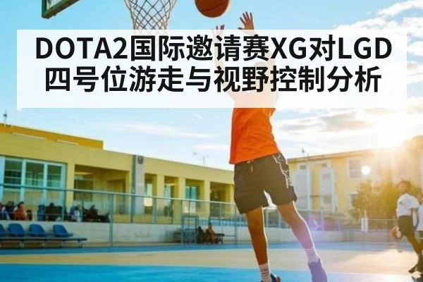 DOTA2国际邀请赛XG对LGD四号位游走与视野控制分析